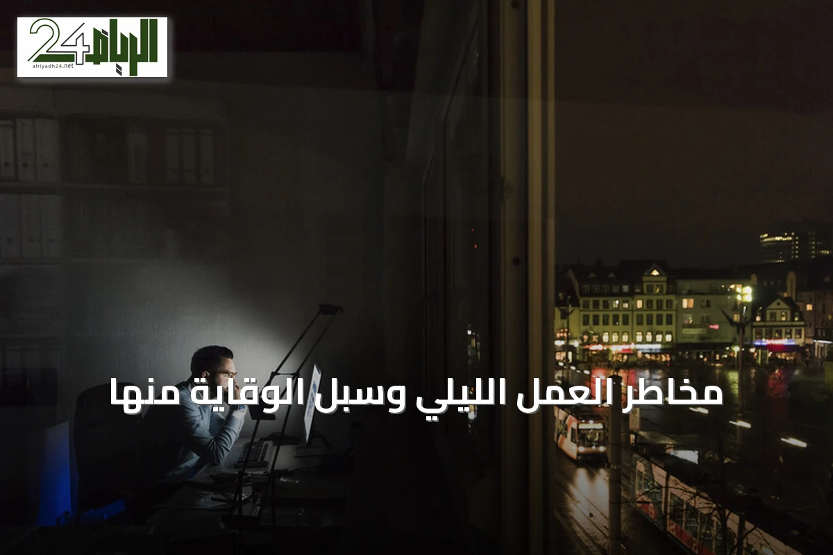 مخاطر العمل الليلي وسبل الوقاية منها