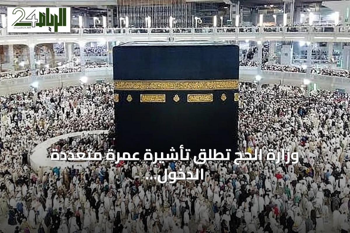 وزارة الحج تطلق تأشيرة عمرة متعددة الدخول بصلاحية عام وإقامة تصل إلى 90 يومًا