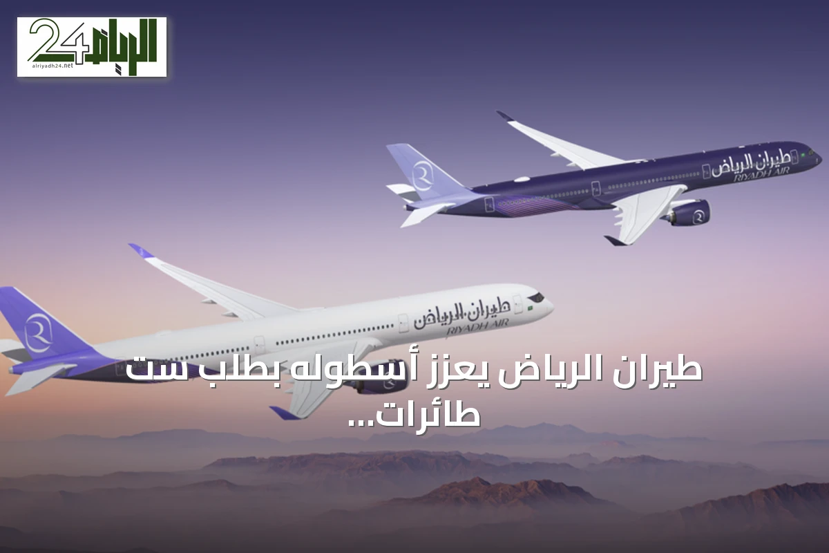 طيران الرياض يعزز أسطوله بطلب ست طائرات إيرباص A350-1000 إضافية