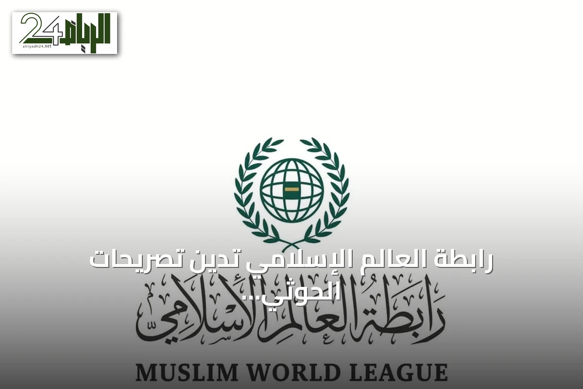 رابطة العالم الإسلامي تدين تصريحات الحوثي وتصفها بمحاولات يائسة لتغطية جرائم الميليشيا