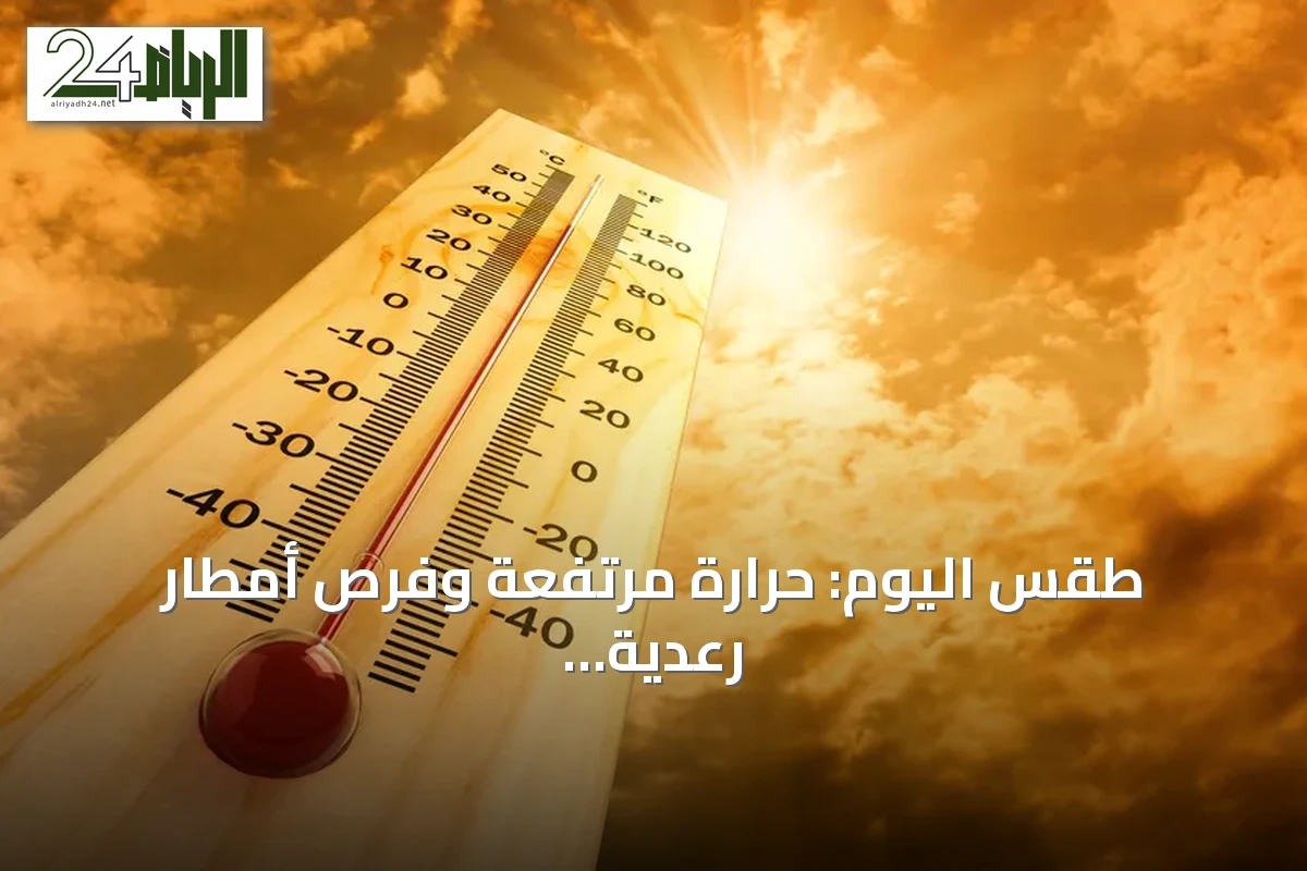 طقس اليوم: حرارة مرتفعة وفرص أمطار رعدية مع رياح نشطة في عدة مناطق سعودية