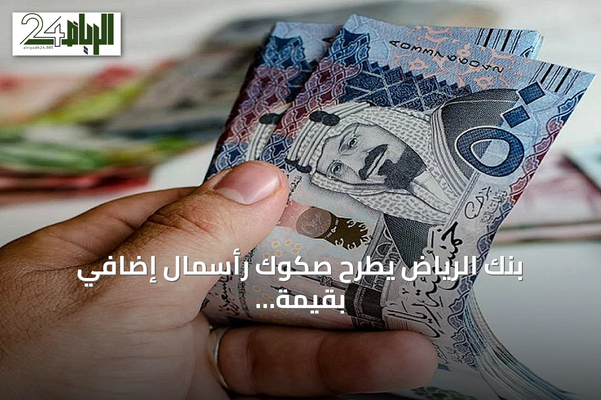 بنك الرياض يطرح صكوك رأسمال إضافي بقيمة أولية 5 مليارات ريال