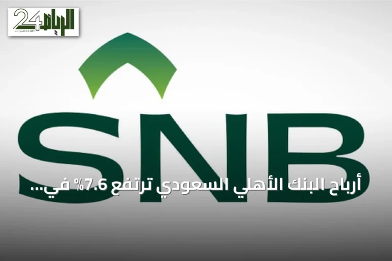 أرباح البنك الأهلي السعودي ترتفع 7.6% في الربع الثاني من 2026 إلى 6.6 مليار ريال
