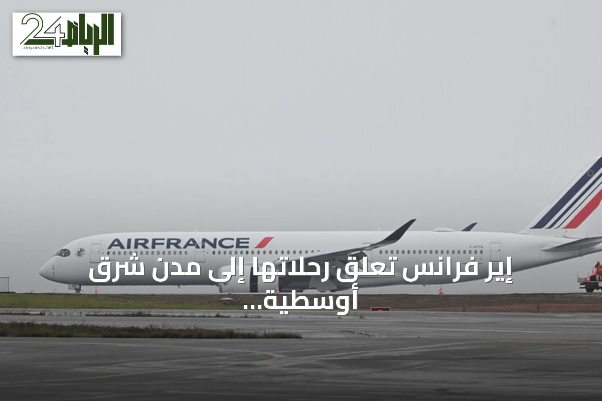 إير فرانس تعلق رحلاتها إلى مدن شرق أوسطية بسبب مخاطر أمنية