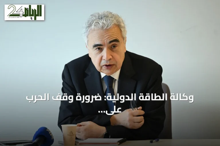 وكالة الطاقة الدولية: ضرورة وقف الحرب على إيران وفتح مضيق هرمز لتفادي انهيار أمن الطاقة