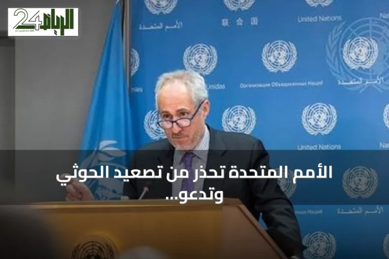 الأمم المتحدة تحذر من تصعيد الحوثي وتدعو لخفض التوترات