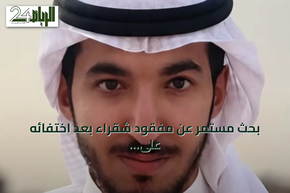 بحث مستمر عن مفقود شقراء بعد اختفائه على طريق الداهنة