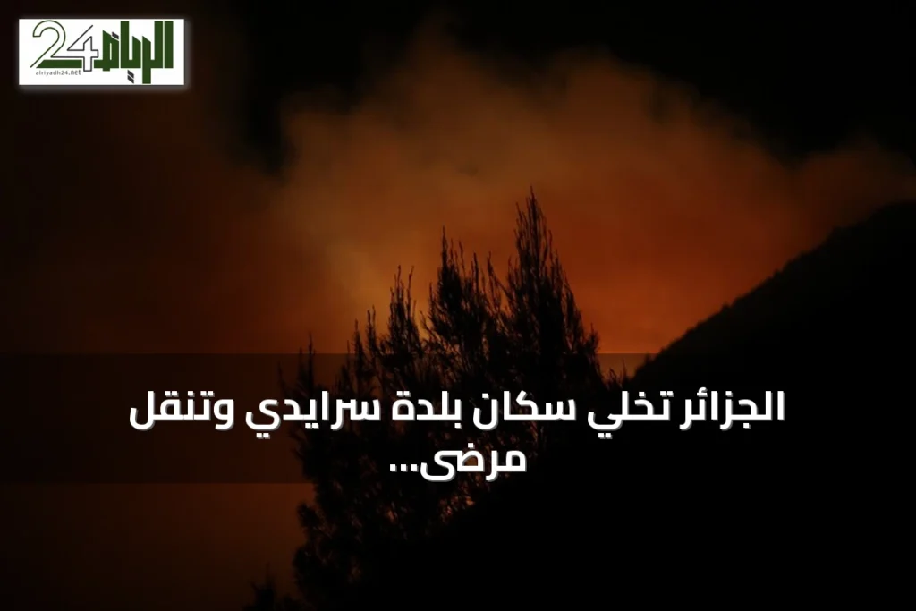 الجزائر تخلي سكان بلدة سرايدي وتنقل مرضى المستشفى بسبب حرائق الغابات
