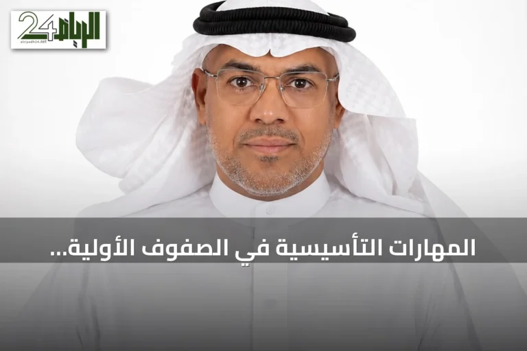 المهارات التأسيسية في الصفوف الأولية: المدخل الوطني لتحسين نواتج التعلم في التعليم السعودي
