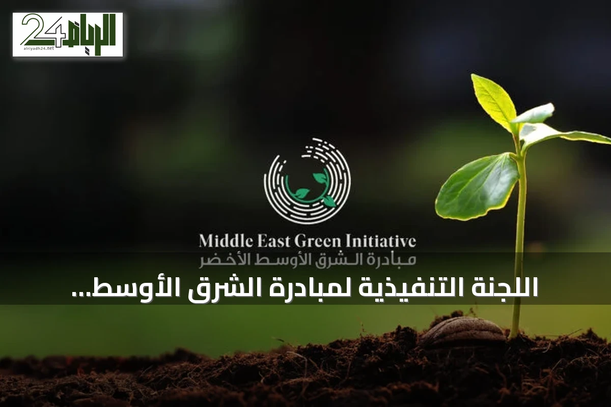 اللجنة التنفيذية لمبادرة الشرق الأوسط الأخضر تستعرض مستهدفات طموحة بزراعة 35.4 مليار شجرة وإعادة تأهيل 99.4 مليون هكتار