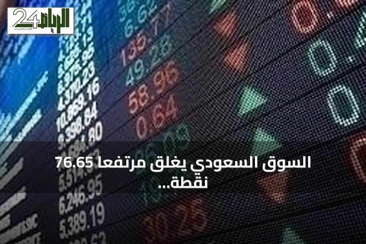 السوق السعودي يغلق مرتفعًا 76.65 نقطة بتداولات 3.7 مليار ريال