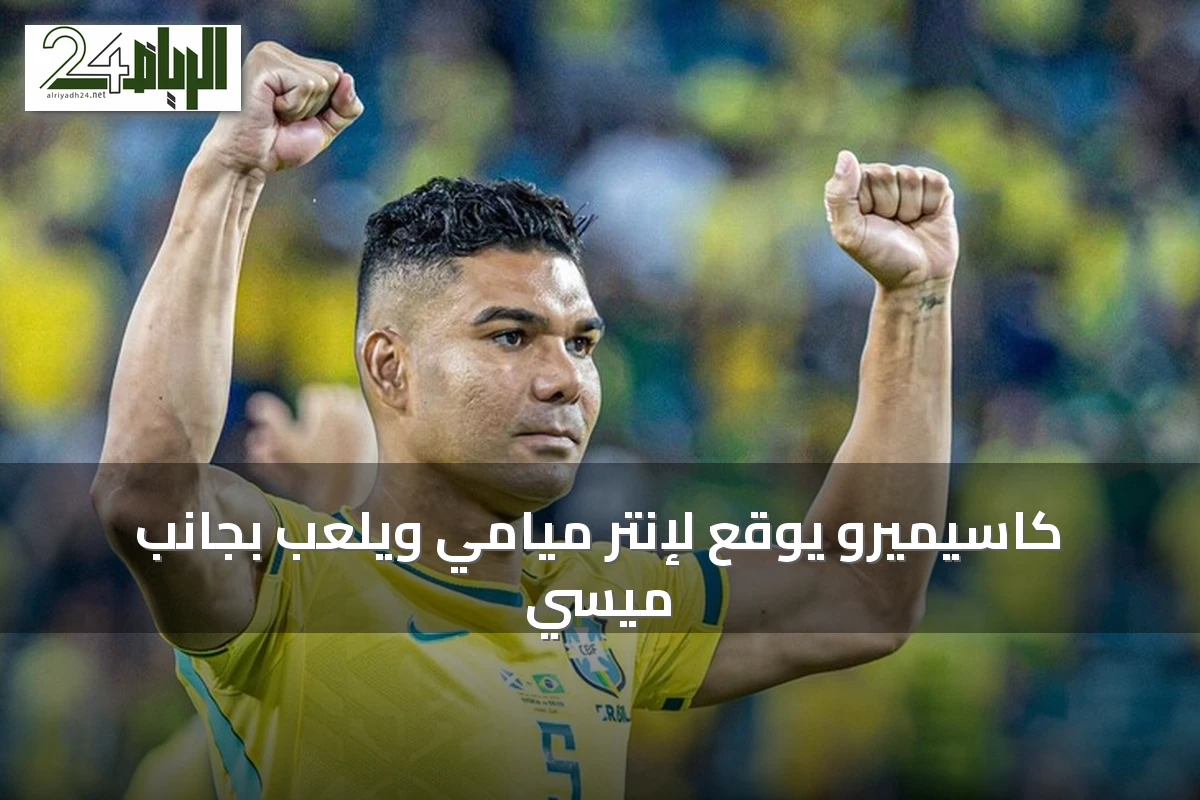 كاسيميرو يوقع لإنتر ميامي ويلعب بجانب ميسي