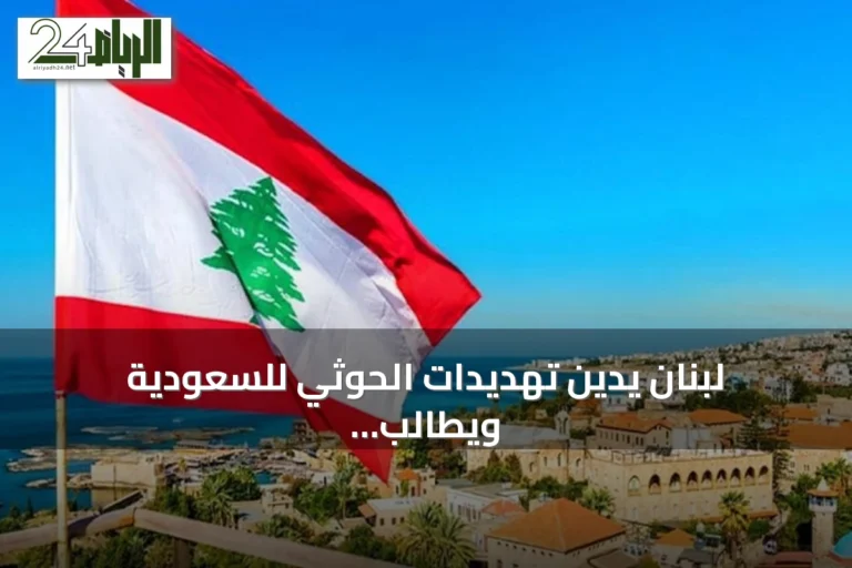 لبنان يدين تهديدات الحوثي للسعودية ويطالب بحماية الملاحة في باب المندب