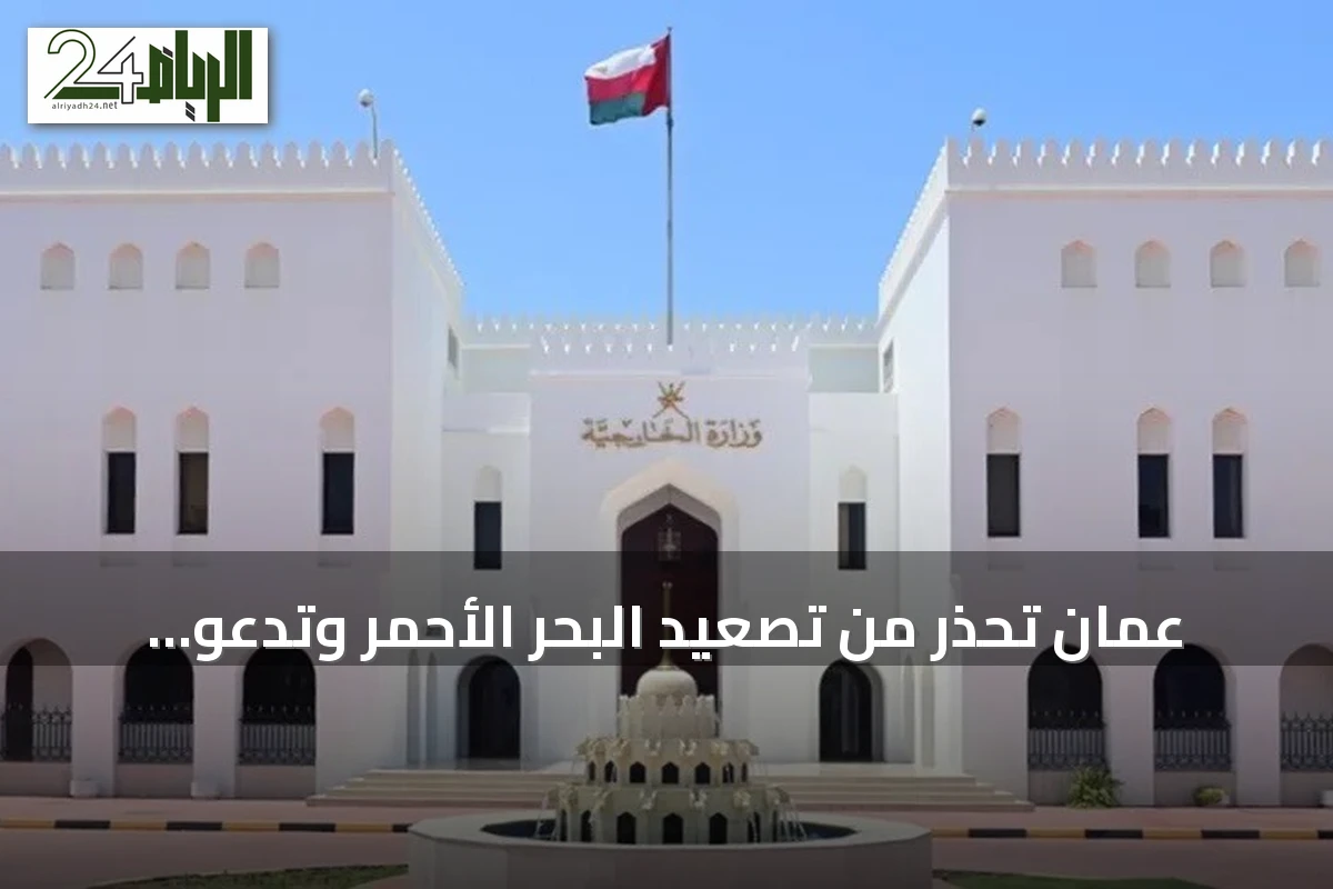 عُمان تحذر من تصعيد البحر الأحمر وتدعو لتجنب المخاطر بعد استهداف سفينة سعودية