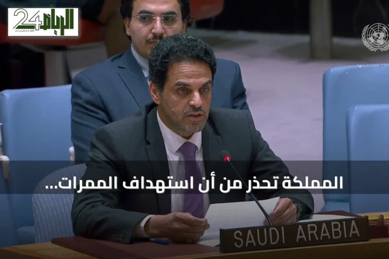 المملكة تحذر من أن استهداف الممرات البحرية يهدد الاقتصاد العالمي ويزيد من مخاطر المجاعة