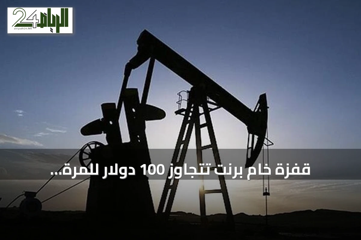 قفزة خام برنت تتجاوز 100 دولار للمرة الأولى منذ شهرين بزيادة 7%