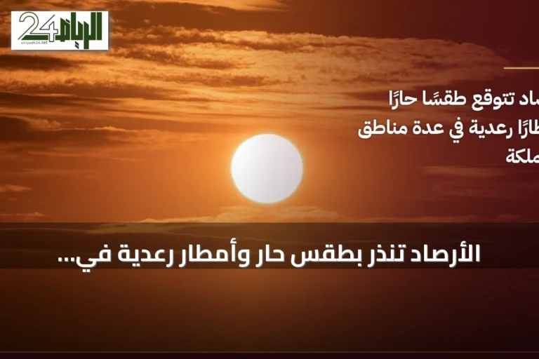 الأرصاد تنذر بطقس حار وأمطار رعدية في مناطق متعددة بالمملكة