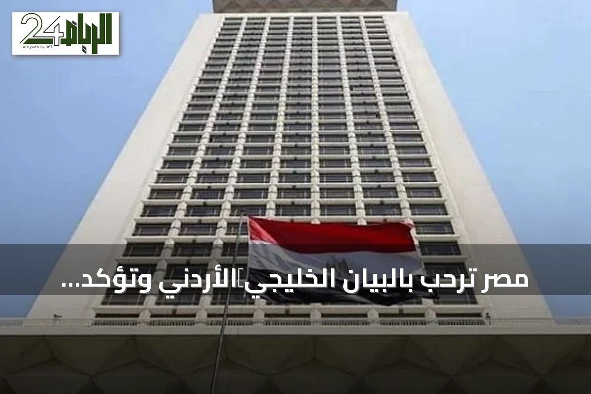 مصر تُرحّب بالبيان الخليجي‑الأردني وتؤكد تضامنها مع الوحدة العربية