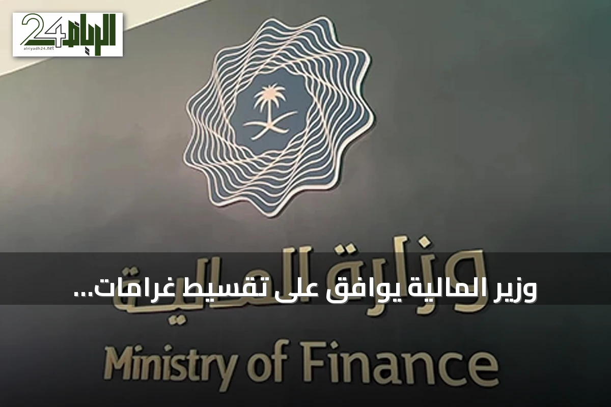 وزير المالية يوافق على تقسيط غرامات المنشآت الخاصة والغير الربحية وفق ضوابط جديدة