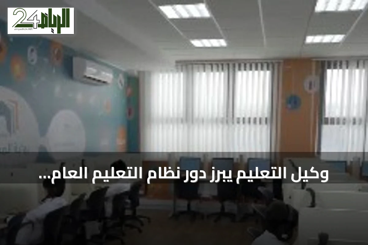 وكيل التعليم يبرز دور نظام التعليم العام في رفع جودة الخدمات وتعزيز الحوكمة