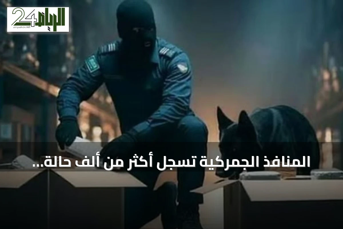 المنافذ الجمركية تسجل أكثر من ألف حالة ضبط لممنوعات خلال أسبوع