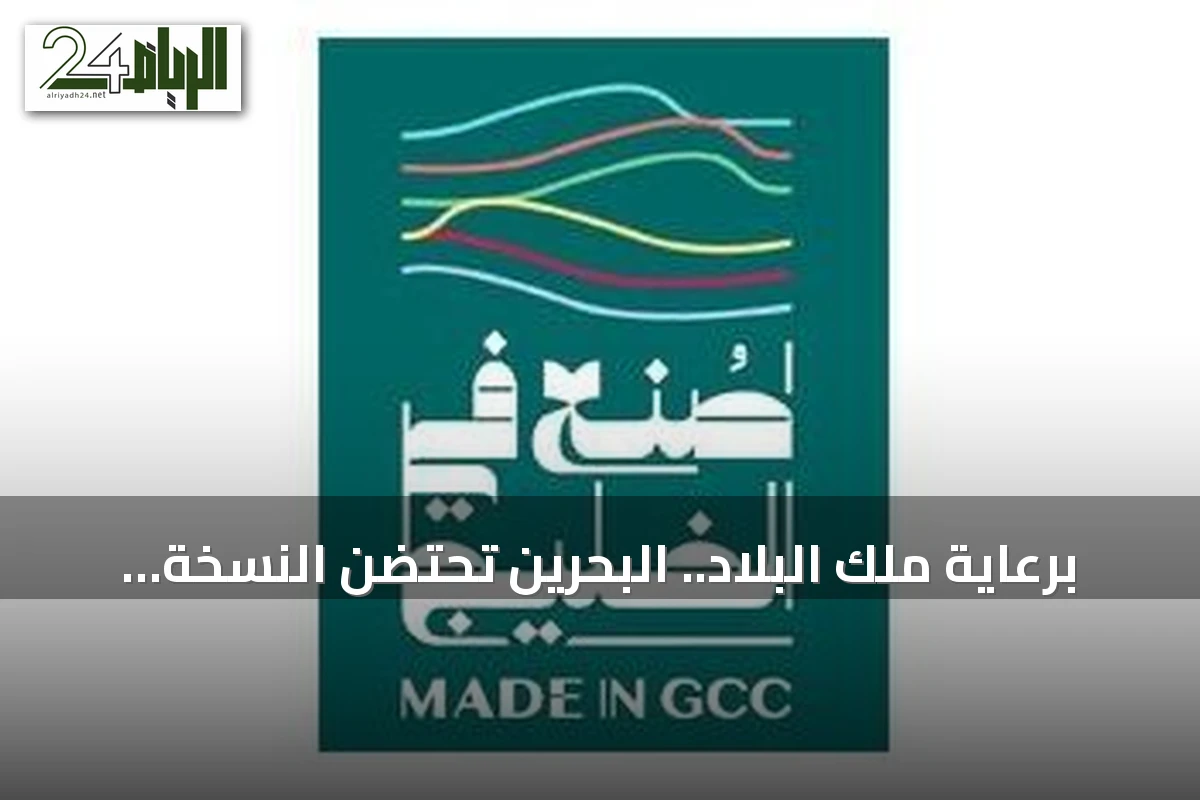برعاية ملك البلاد.. البحرين تحتضن النسخة الأولى من منتدى ومعرض “صنع في الخليج 2026”