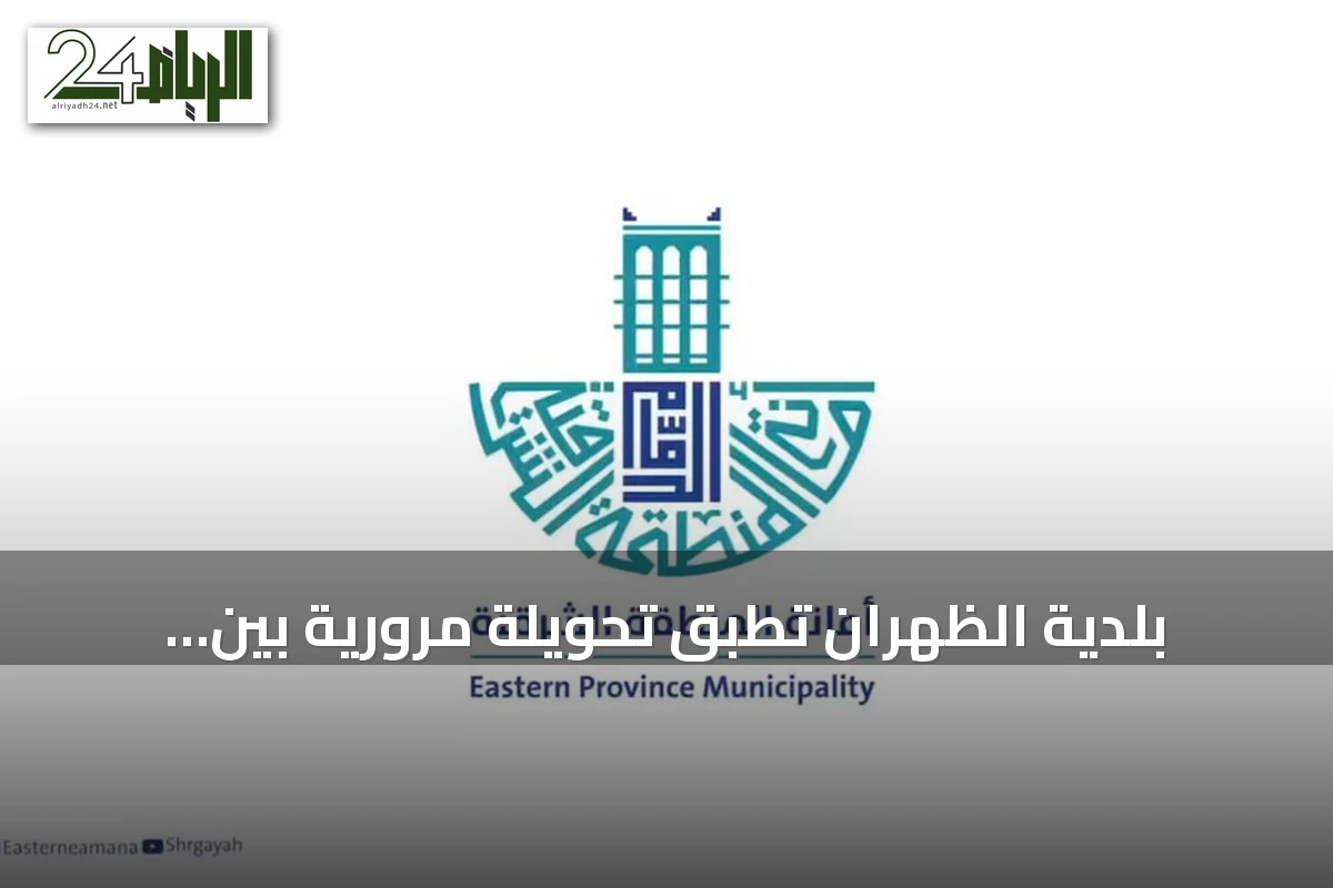 بلدية الظهران تُطبق تحويلة مرورية بين طريق الأمير Sultan وطريق الملك سعود بدءًا من 27 يوليو