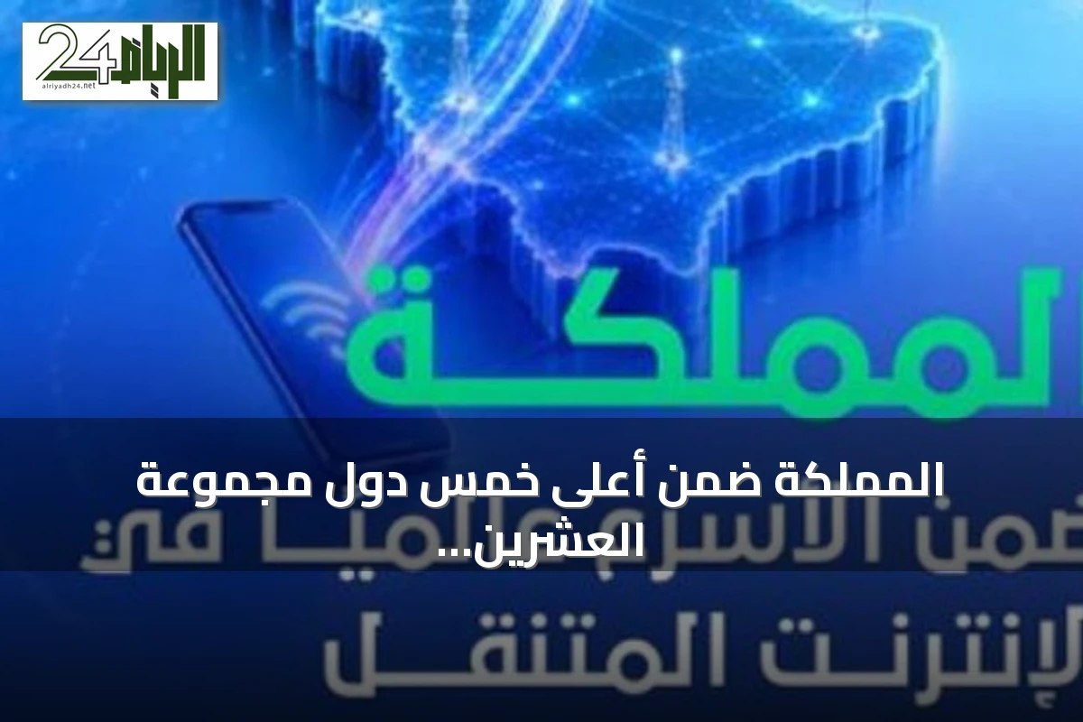 المملكة ضمن أعلى خمس دول مجموعة العشرين بأعلى سرعات إنترنت متنقل وفق تقرير إنترنت السعودية 2025