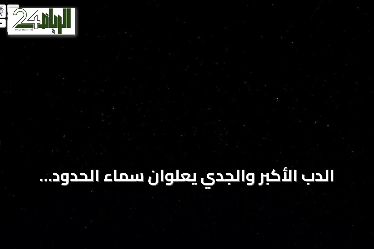 الدب الأكبر والجدي يعلوان سماء الحدود الشمالية ويستقطبان عشاق الفلك