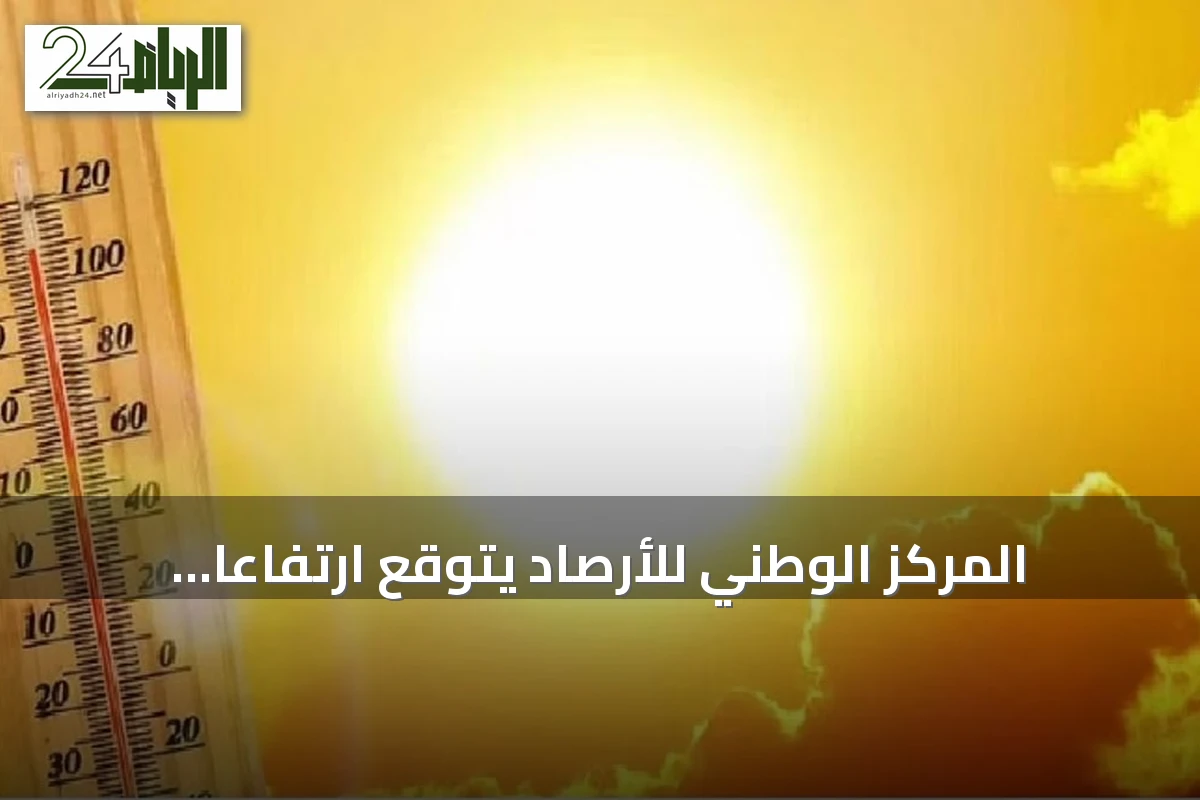 المركز الوطني للأرصاد يتوقع ارتفاعاً كبيراً في درجات الحرارة بمكة والدمام