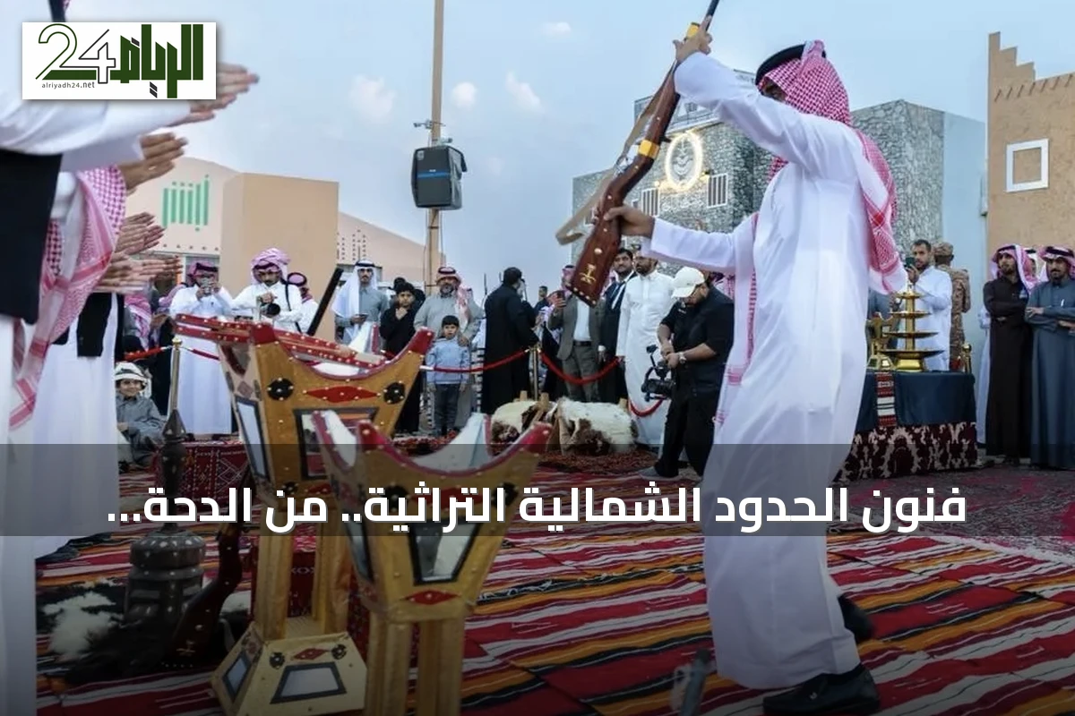 فنون الحدود الشمالية التراثية.. من الدحة إلى الربابة والعرضة تحكي قصص البادية