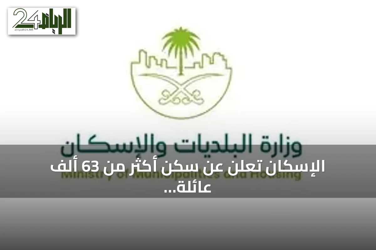 الإسكان تعلن عن سكن أكثر من 63 ألف عائلة في أول مسكن لها بنصف 2026