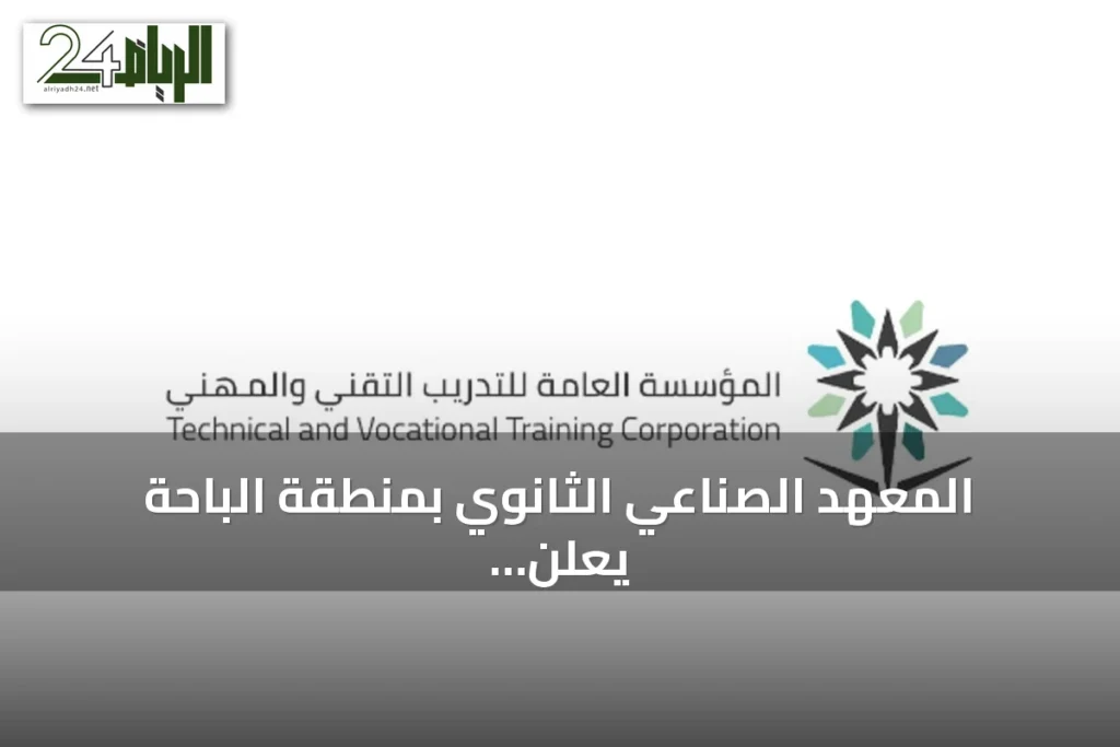 المعهد الصناعي الثانوي بمنطقة الباحة يعلن عن بدء قبول المتدربين للفصل الأول 1448هـ