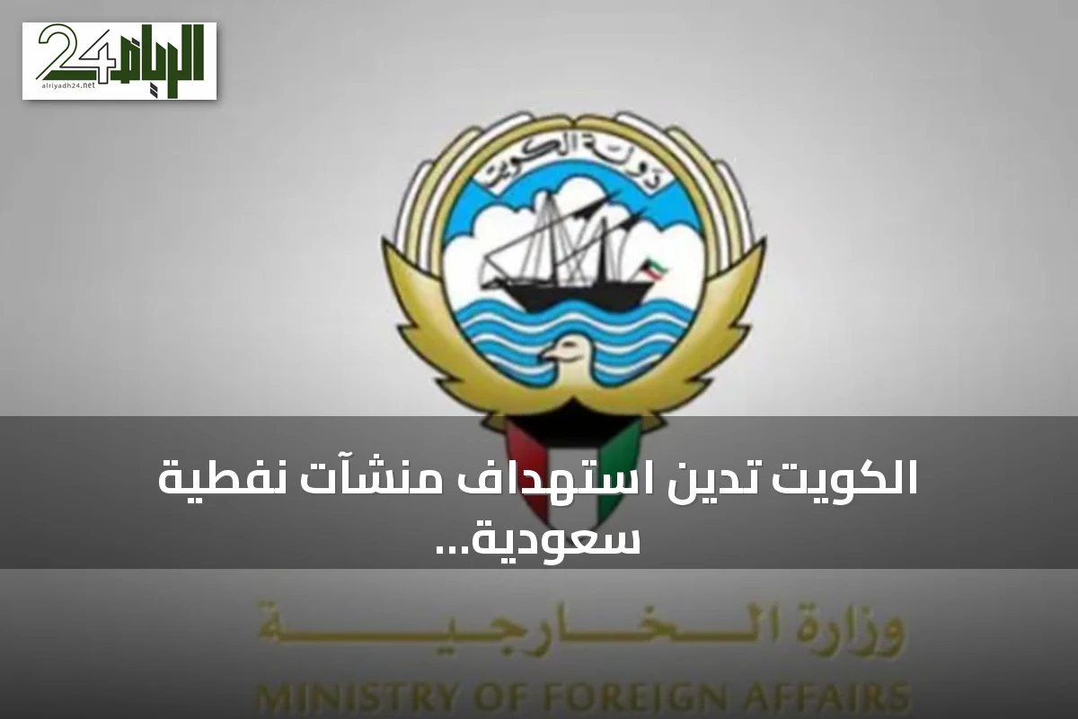 الكويت تدين استهداف منشآت نفطية سعودية وتؤكد تضامنها الكامل