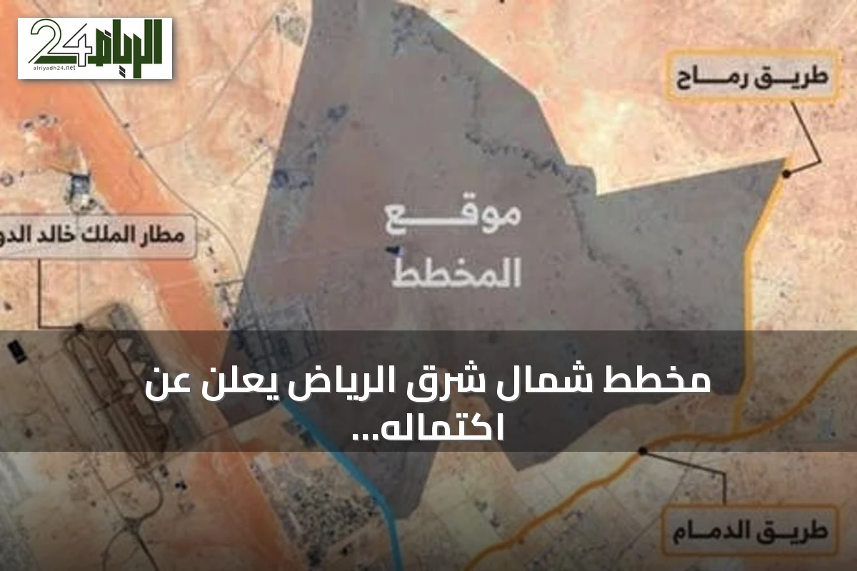 مخطط شمال شرق الرياض يعلن عن اكتماله ويحدد معالم مدينة عصرية متكاملة