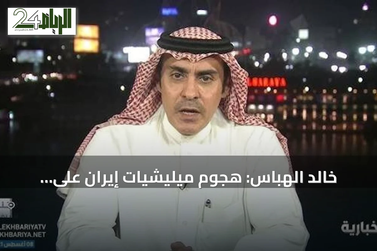 خالد الهباس: هجوم ميليشيات إيران على السعودية غريب وتعدها أداة طهران