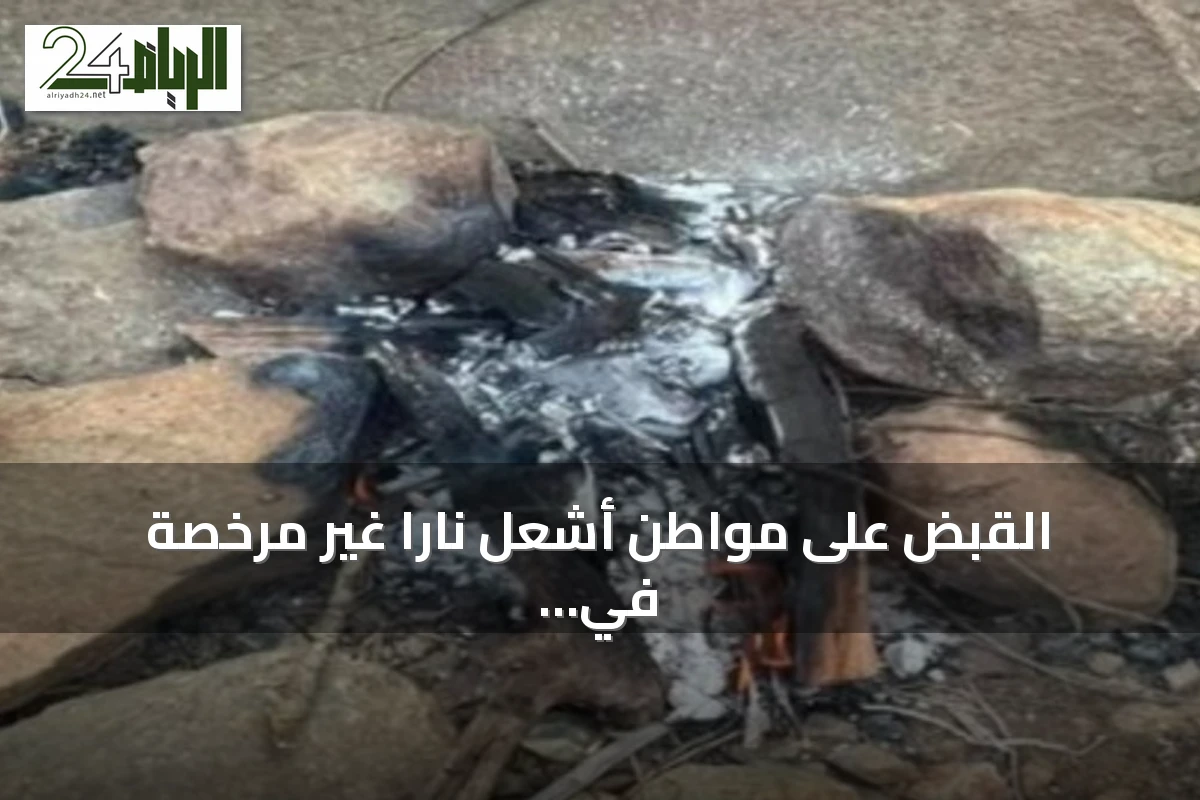 القبض على مواطن أشعل ناراً غير مرخصة في محمية الإمام فيصل بن تركي الملكية