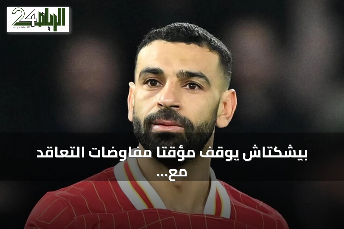 بيشكتاش يوقف مؤقتًا مفاوضات التعاقد مع محمد صلاح