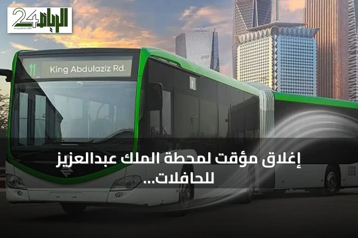 إغلاق مؤقت لمحطة الملك عبدالعزيز للحافلات بالرياض بسبب أعمال الطرق