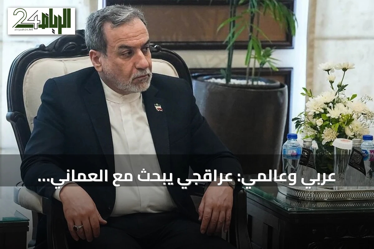 عربي وعالمي: عراقجي يبحث مع العماني والسعودي قضايا إقليمية وهدوء هرمز