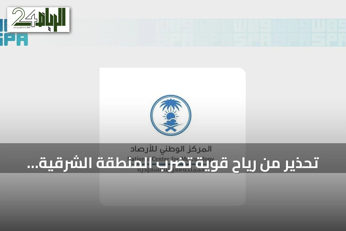 تحذير من رياح قوية تضرب المنطقة الشرقية حتى الساعة العاشرة مساءً
