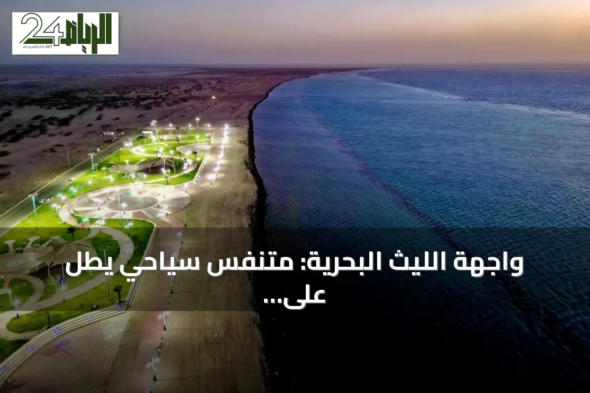 واجهة الليث البحرية: متنفس سياحي يطل على البحر الأحمر بجمال الطبيعة ومرافق الترفيه