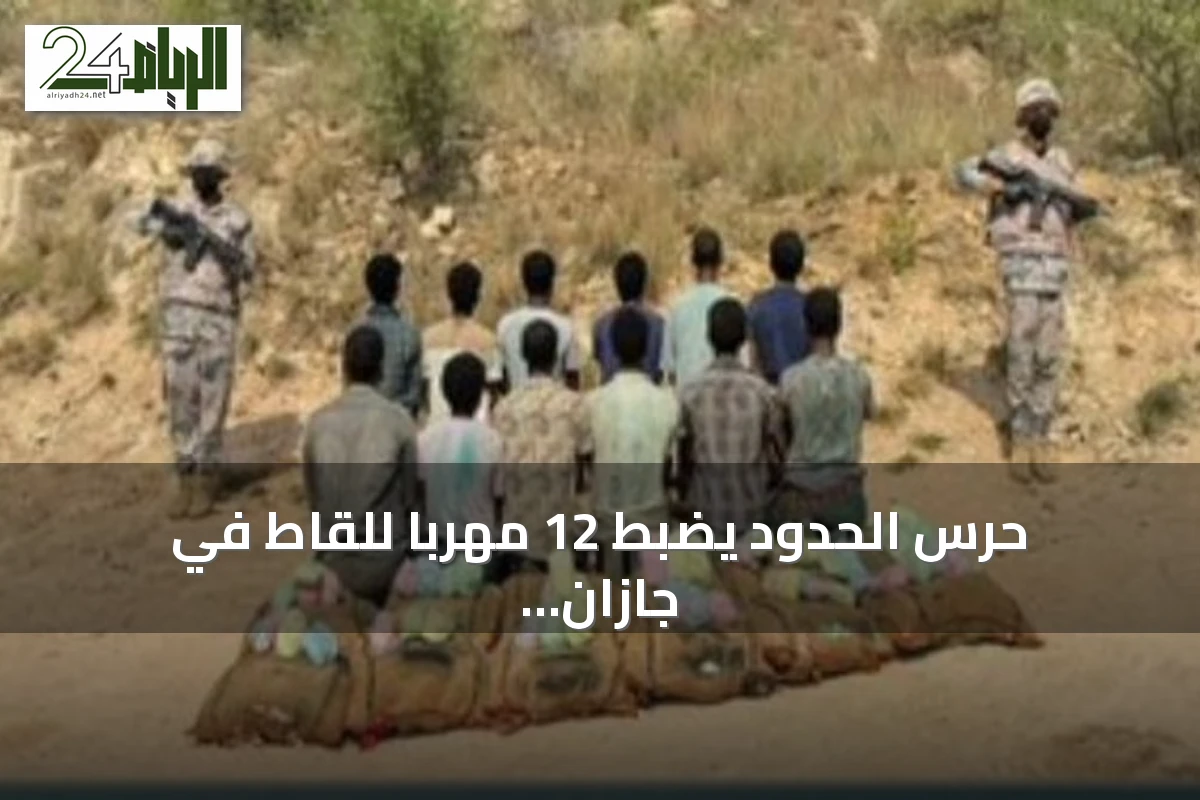 حرس الحدود يضبط 12 مهربًا للقاط في جازان ويؤكد إتمام الإجراءات