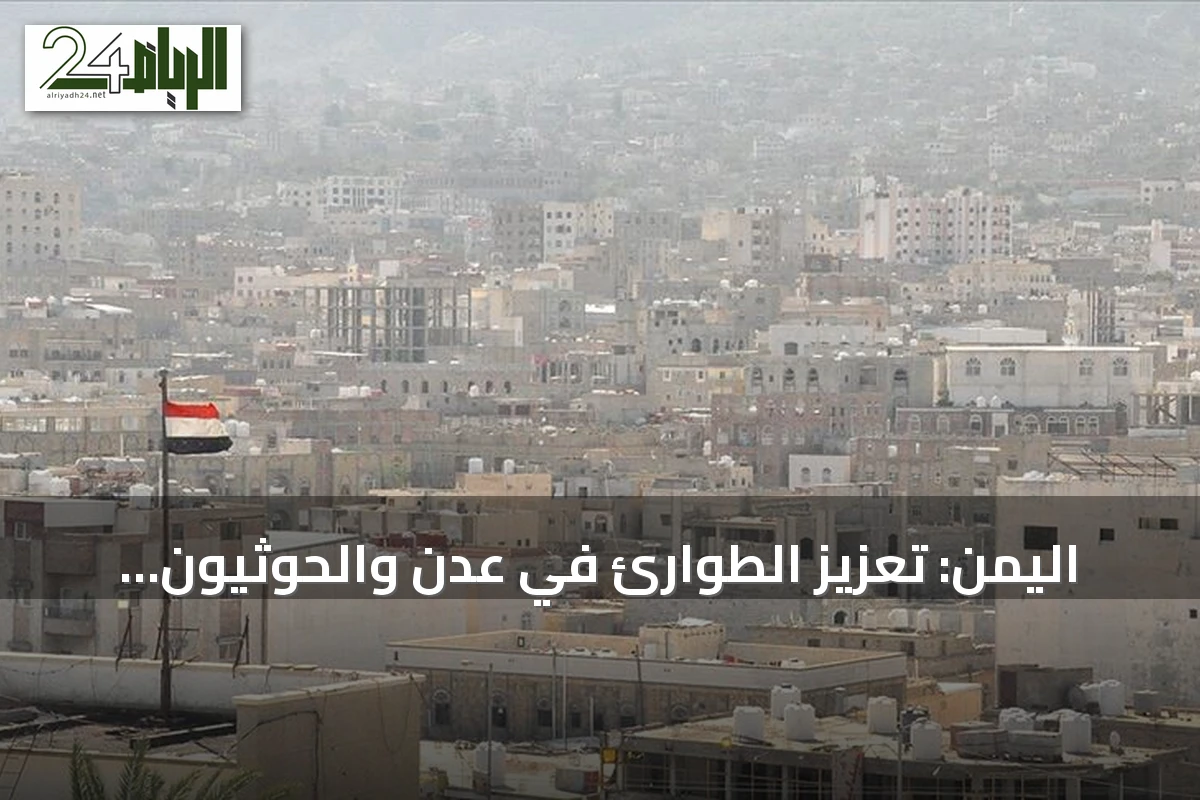 اليمن: تعزيز الطوارئ في عدن والحوثيون يعلنون مواصلة التصعيد العسكري