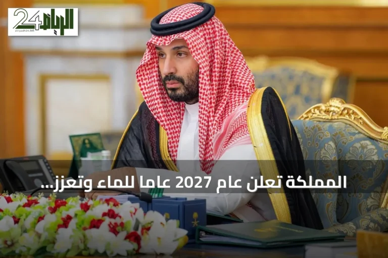 المملكة تعلن عام 2027 عامًا للماء وتعزز ريادتها العالمية في قطاع المياه