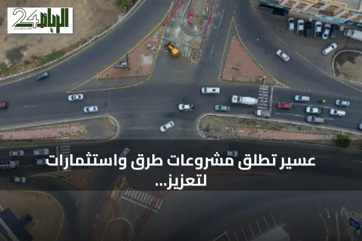 عسير تطلق مشروعات طرق واستثمارات لتعزيز النمو والجاذبية