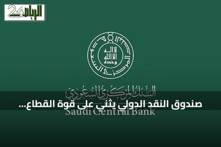 صندوق النقد الدولي يثني على قوة القطاع المصرفي السعودي وسياساته النقدية