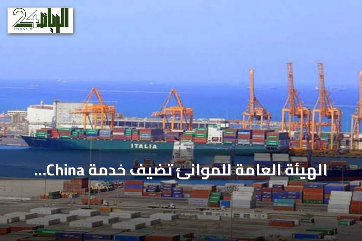 الهيئة العامة للموانئ تضيف خدمة China Saudi Express إلى ميناء جدة لتعزيز الربط الملاحي مع الصين