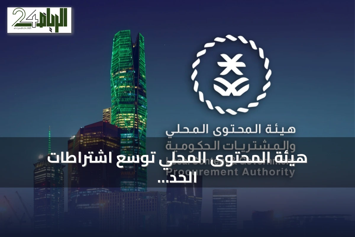 هيئة المحتوى المحلي توسّع اشتراطات الحد الأدنى للمنتجات الوطنية