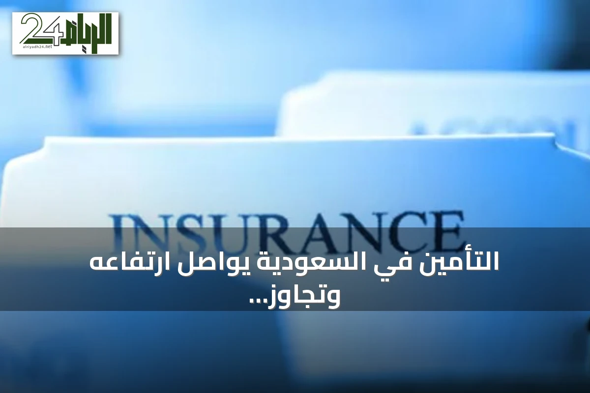 التأمين في السعودية يواصل ارتفاعه وتجاوز الأقساط 84 مليار ريال خلال 2025